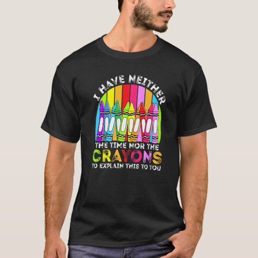 I Have Neither The Time Nor The Crayons  Sarcastic T-shirt (Voorkant)