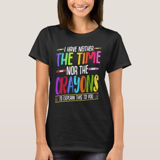 I Have Neither The Time Nor The Crayons Sarcastic T-shirt (Voorkant)