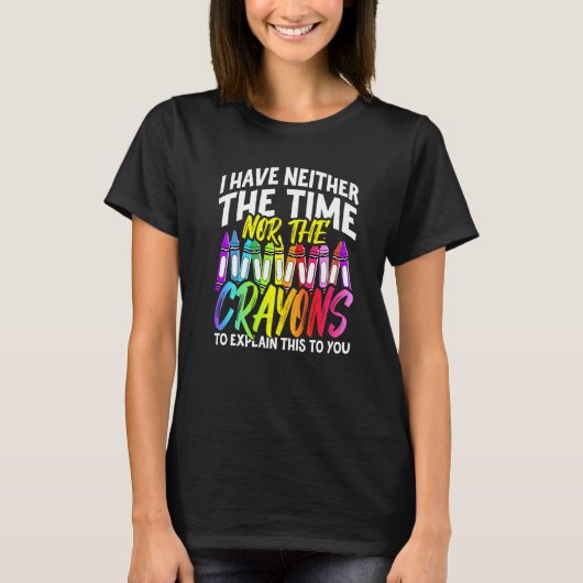 I Have Neither The Time Nor The Crayons  Sarcastic T-shirt (Voorkant)