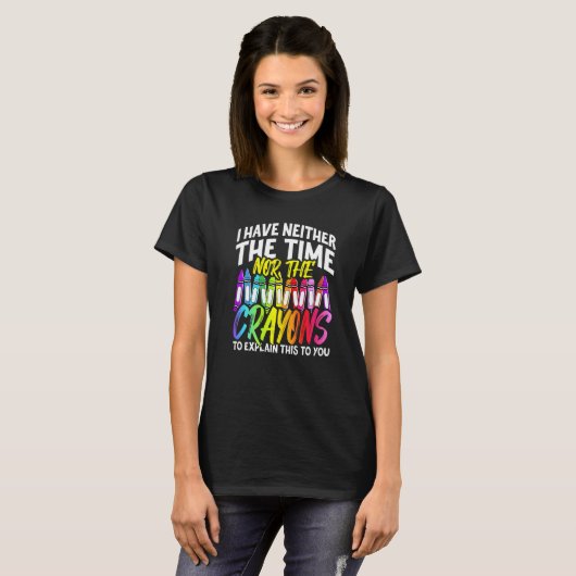 I Have Neither The Time Nor The Crayons  Sarcastic T-shirt (Voorkant volledig)