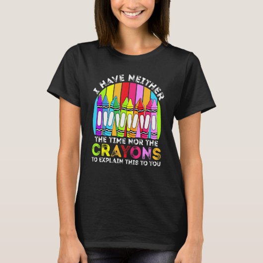 I Have Neither The Time Nor The Crayons  Sarcastic T-shirt (Voorkant)