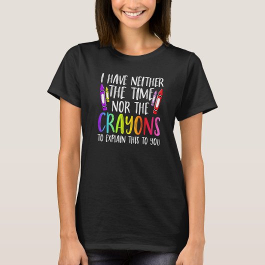 I Have Neither The Time Nor The Crayons Sarcastic T-shirt (Voorkant)