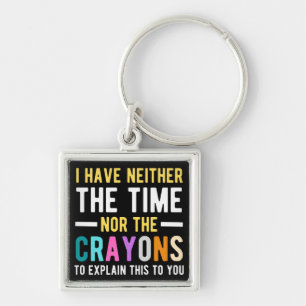 i have neither the time nor the crayons to explain sleutelhanger