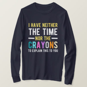 i have neither the time nor the crayons to explain t-shirt