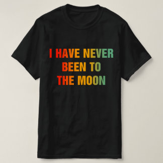 I Have Never Been To The Moon T-shirt