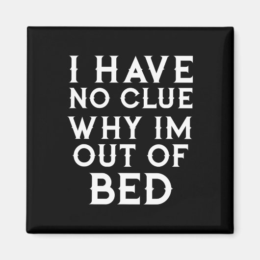 I Have No Clue Why Im Out of Bed Magneet (Voorkant)