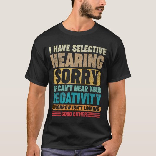 I Have Selective Hearing I Can't Hear Your Negativ T-shirt (Voorkant)