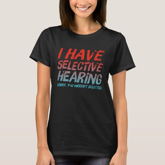 I Have Selective Hearing Sorry You Weren t Selecte T-shirt (Voorkant)