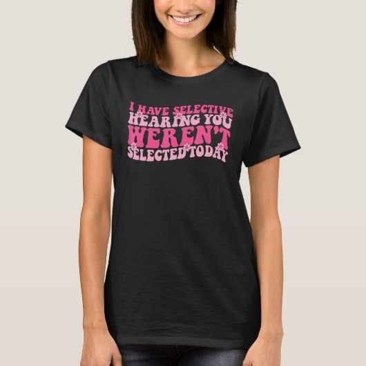 I Have Selective Hearing You Weren t Selected Toda T-shirt (Voorkant)