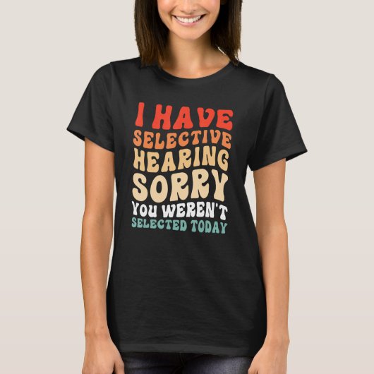 I Have Selective Hearing You Weren t Selected Toda T-shirt (Voorkant)