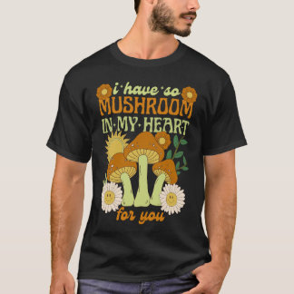 I Have So Mushroom in My Heart For You  T-shirt
