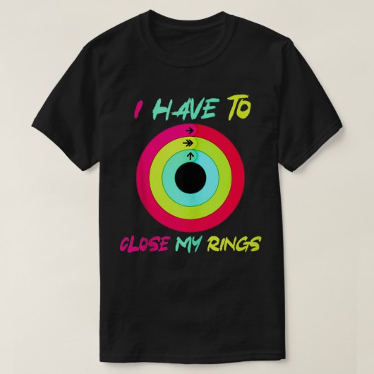 I Have To Close My Rings Funny  T-shirt (Design voorkant)