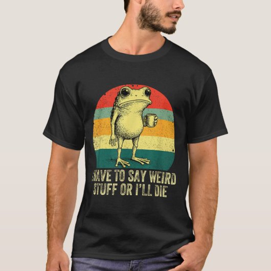 I Have To Say Weird Stuff Or I'll Die Frog Drinkin T-shirt (Voorkant)