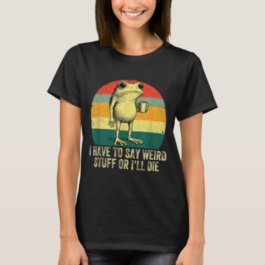 I Have To Say Weird Stuff Or I'll Die Frog Drinkin T-shirt (Voorkant)