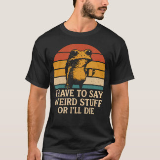 I Have To Say Weird Stuff Or I'Ll Die Funny Retro  T-shirt