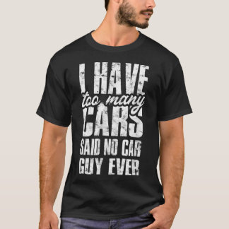 I have too many cars said no car guy ever t-shirt