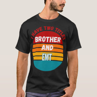 I Have Two Titles Brother And Emt T-shirt