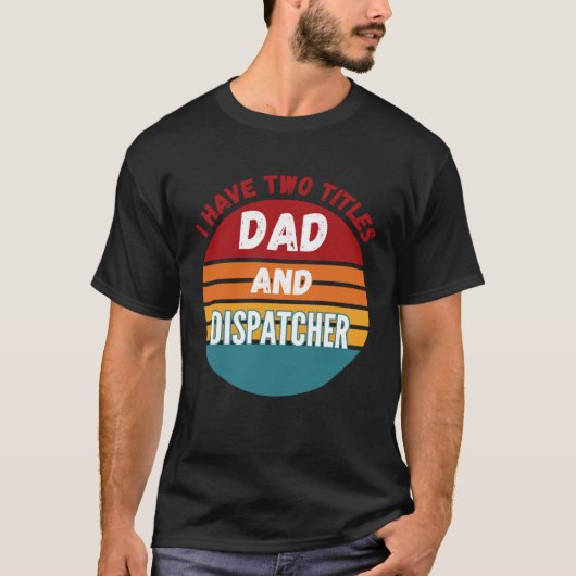 I Have Two Titles Dad And Dispatcher T-shirt (Voorkant)
