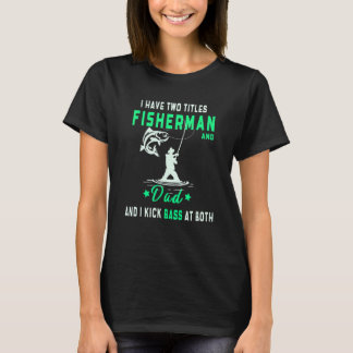 I Have Two Titles Fisherman And Dad And I Kick Bas T-shirt