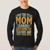 I have two titles mom and arithmetic teacher math  t-shirt (Voorkant)