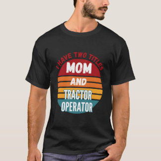 I Have Two Titles Mom And Tractor Operator T-shirt