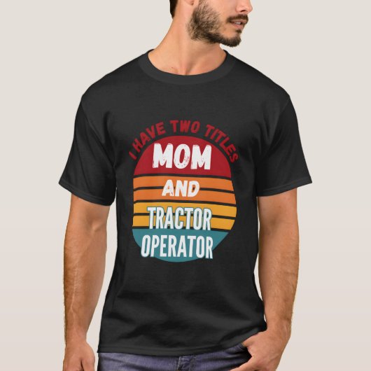 I Have Two Titles Mom And Tractor Operator T-shirt (Voorkant)