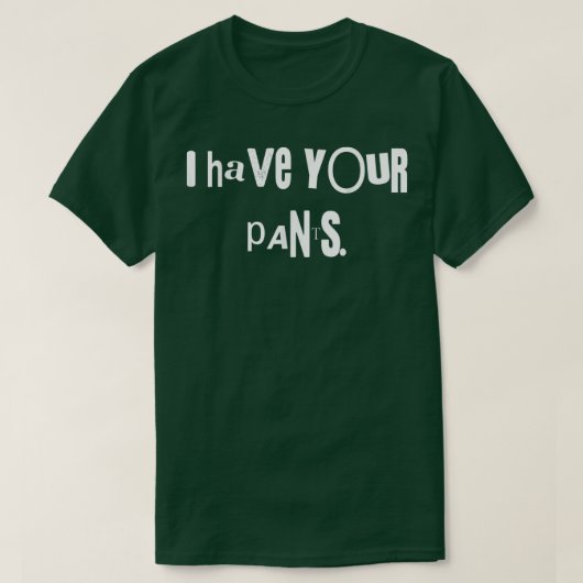 I Have Your Pants Tee Funny Quote Meme Men,Women  T-shirt (Design voorkant)