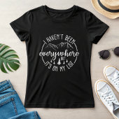  I Haven’t Been Everywhere Travel Adventure T-shirt