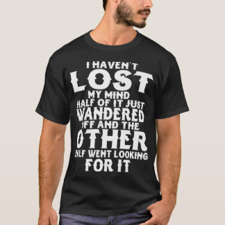 I Havenu2019t Lost My Mind Half Of It Just Wandere T-shirt