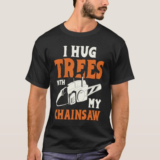 I Hug Trees With My Chainsaw Electric Chainsaw T-shirt (Voorkant)