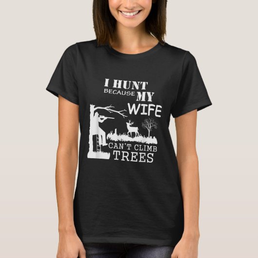 I Hunt Because My Wife Can't Climb Trees  T-shirt (Voorkant)