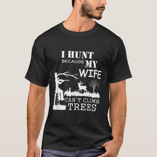 I Hunt Because My Wife Can't Climb Trees  T-shirt (Voorkant)