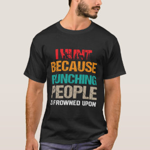 I Hunt Because Punching People Is Frowned Upon Dee T-shirt