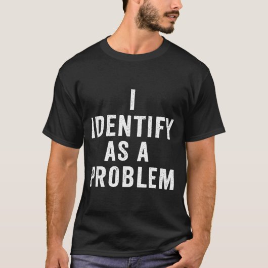 I Identify As A Problem Funny Sarcastic Saying Hum T-shirt (Voorkant)