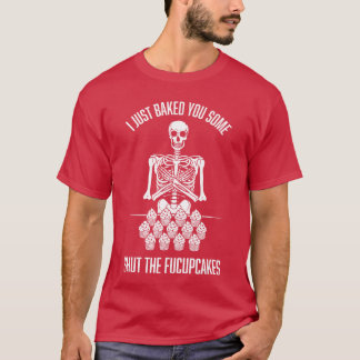 I Just Baked You Some Shut The Fucupcakes Sarcasti T-shirt