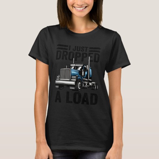 i just dropped a load Steersman 18 Wheeler Truck D T-shirt (Voorkant)