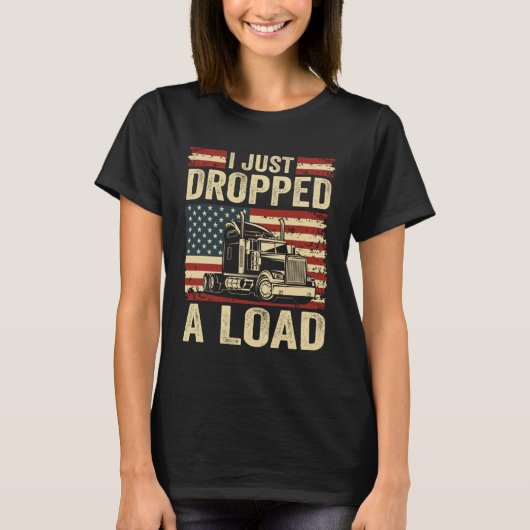 i just dropped a load Steersman 18 Wheeler Truck D T-shirt (Voorkant)