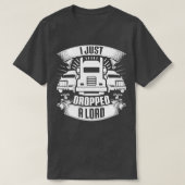 I Just Dropped A Load Truck Driver Trucker Gift T-shirt (Design voorkant)