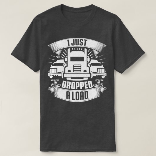 I Just Dropped A Load Truck Driver Trucker Gift T-shirt (Design voorkant)