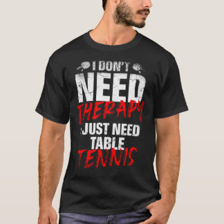 I Just Need Table Tennis Player Sport Lover Ping P T-shirt