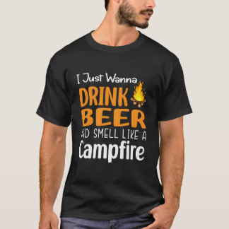 I Just Wanna Drink Beer And Smell Like A Campfire T-shirt