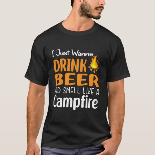 I Just Wanna Drink Beer And Smell Like A Campfire T-shirt (Voorkant)