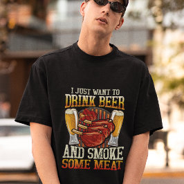 I Just Want To Drink Beer And Smoke Some Meat T-shirt