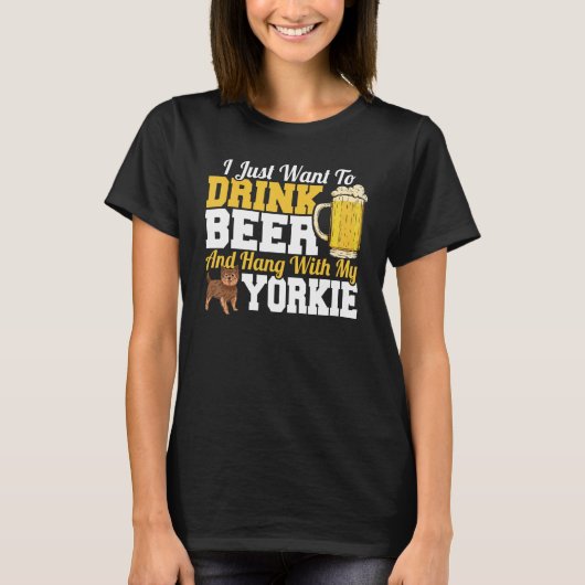 I Just Want To Drink Beer & Hang With My Yorkie Te T-shirt (Voorkant)