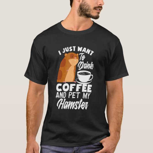 I Just Want To Drink Coffee And Pet My Hamster H T-shirt (Voorkant)