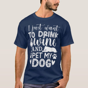 I Just Want to Drink Wine and Pet My Dog Lover Fun T-shirt