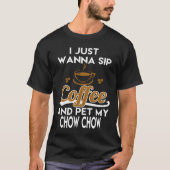 I Just Want To Sip Coffee & Pet My Chow Chow T-shirt (Voorkant)