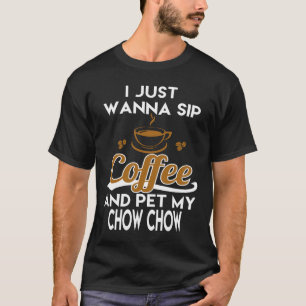 I Just Want To Sip Coffee & Pet My Chow Chow T-shirt