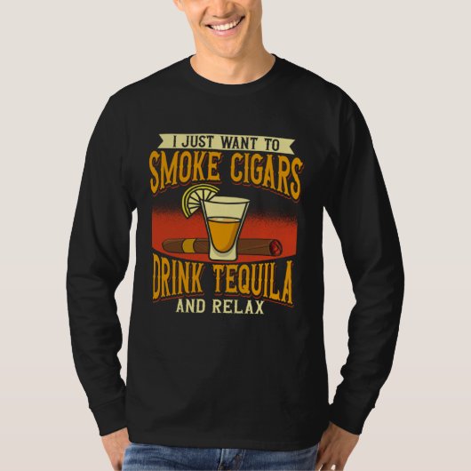 I Just Want To Smoke Cigars Drink Tequila And Rela T-shirt (Voorkant)