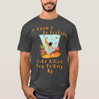 I Know I Go Fishing Like A Girl, Try To Keep Up Fu T-shirt